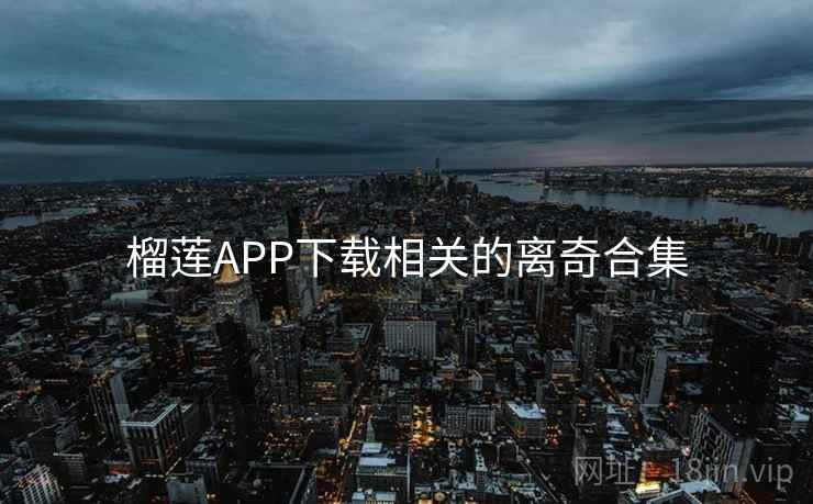 榴莲APP下载相关的离奇合集 榴莲APP下载相关的离奇合集