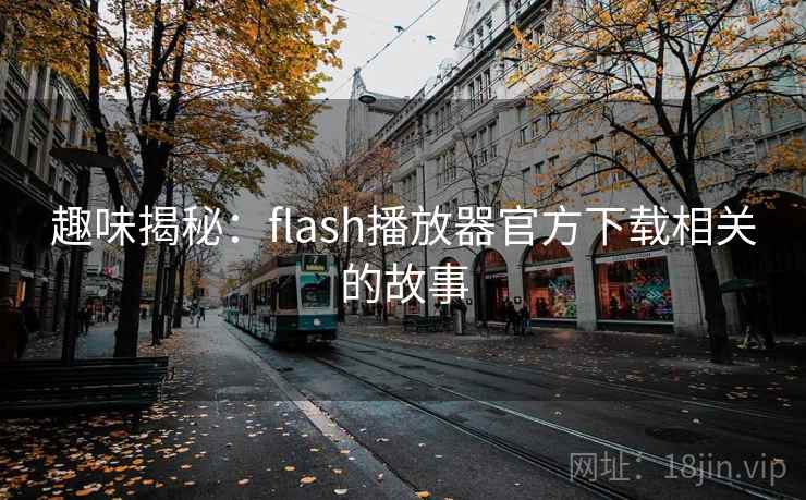 趣味揭秘：flash播放器官方下载相关的故事