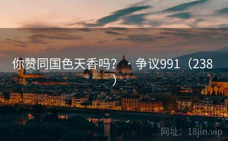 你赞同国色天香吗？ · 争议991（238 ）