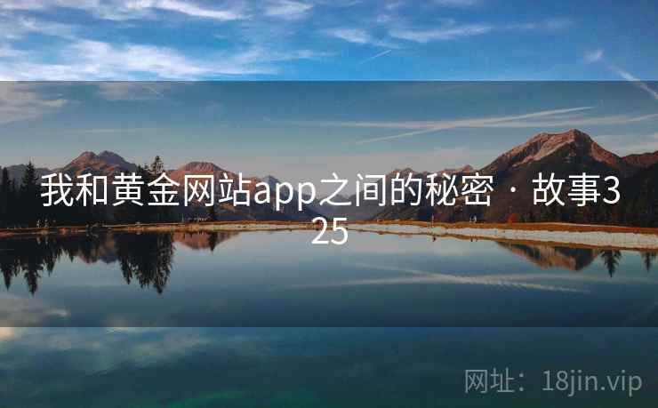 我和黄金网站app之间的秘密 · 故事325 我和黄金网站app之间的秘密 · 故事325