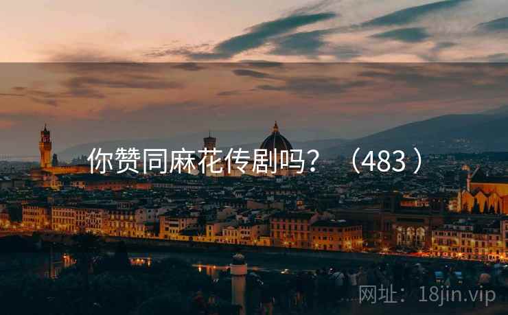 你赞同麻花传剧吗?(483 ) 你赞同麻花传剧吗?(483 )