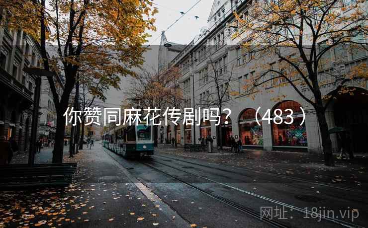你赞同麻花传剧吗?(483 ) 你赞同麻花传剧吗?(483 )