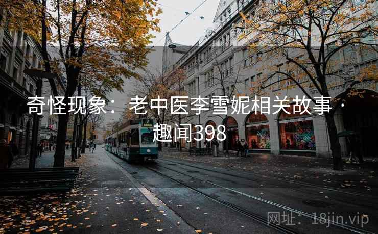 奇怪现象：老中医李雪妮相关故事 · 趣闻398