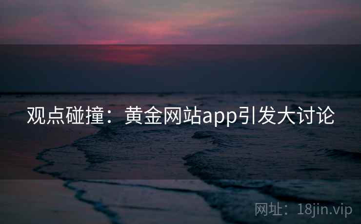 观点碰撞：黄金网站app引发大讨论
