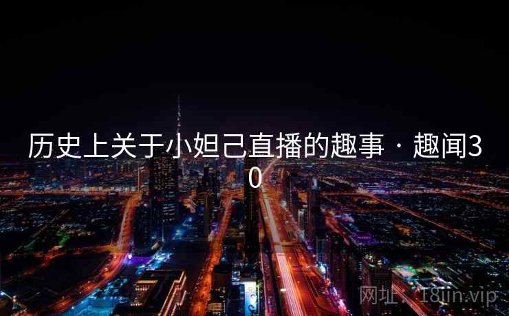 历史上关于小妲己直播的趣事 · 趣闻30