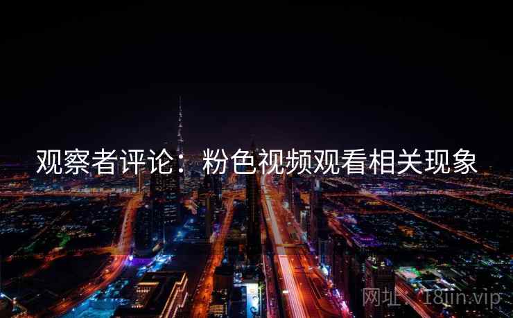 观察者评论：粉色视频观看相关现象
