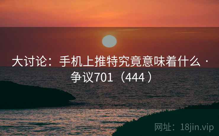 大讨论：手机上推特究竟意味着什么 · 争议701（444 ）