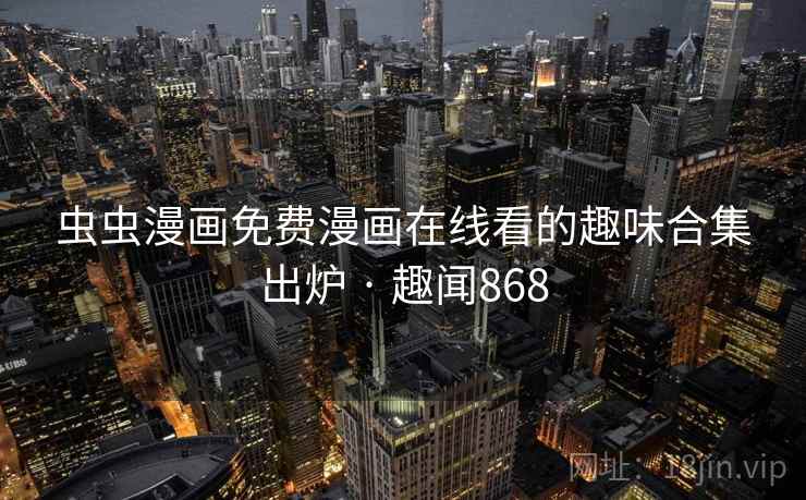 虫虫漫画免费漫画在线看的趣味合集出炉 · 趣闻868