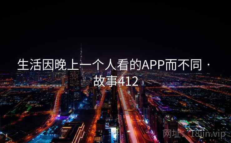 生活因晚上一个人看的APP而不同 · 故事412