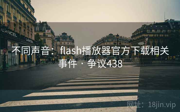 不同声音：flash播放器官方下载相关事件 · 争议438