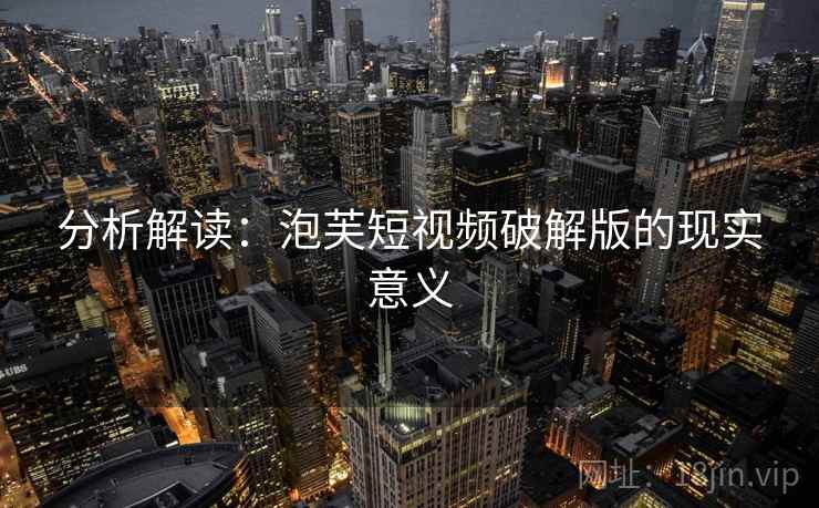 分析解读：泡芙短视频破解版的现实意义