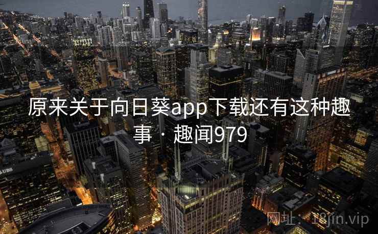 原来关于向日葵app下载还有这种趣事 · 趣闻979