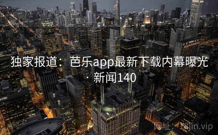 独家报道：芭乐app最新下载内幕曝光 · 新闻140
