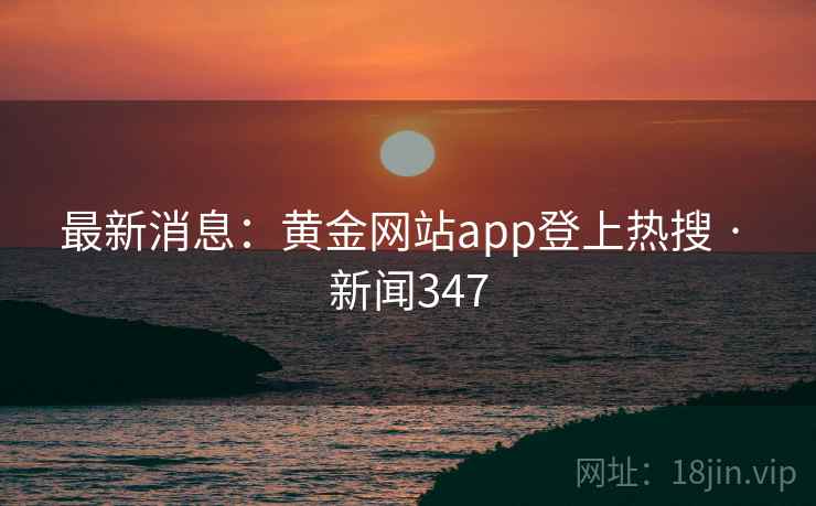 最新消息：黄金网站app登上热搜 · 新闻347