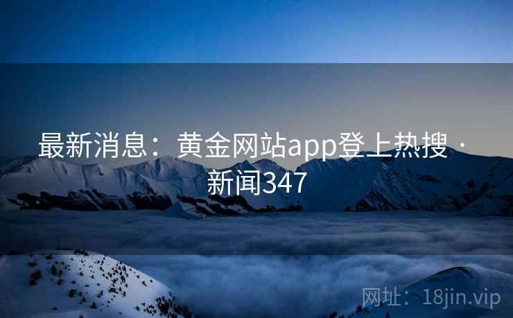 最新消息：黄金网站app登上热搜 · 新闻347
