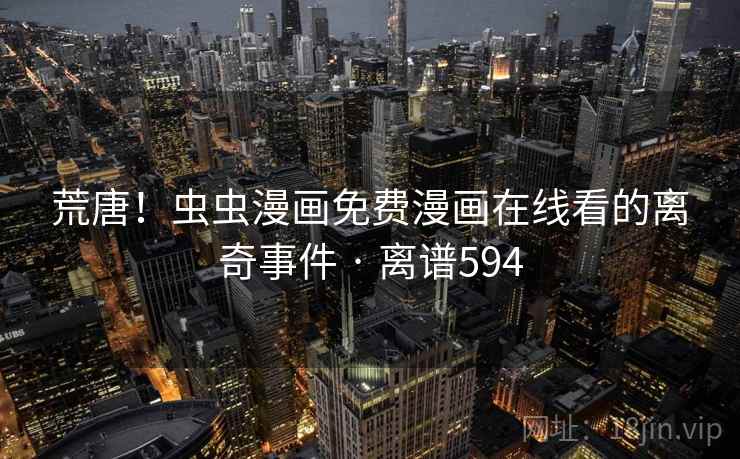 荒唐！虫虫漫画免费漫画在线看的离奇事件 · 离谱594