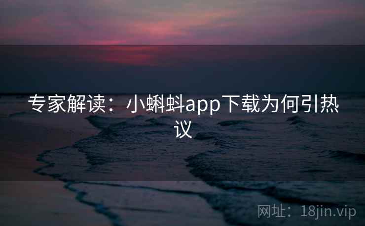 专家解读：小蝌蚪app下载为何引热议