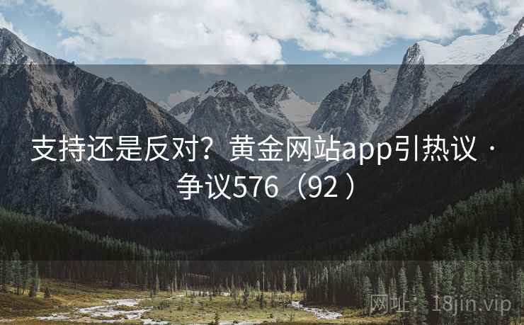 支持还是反对?黄金网站app引热议 · 争议576(92 ) 支持还是反对?黄金网站app引热议 · 争议576(92 )